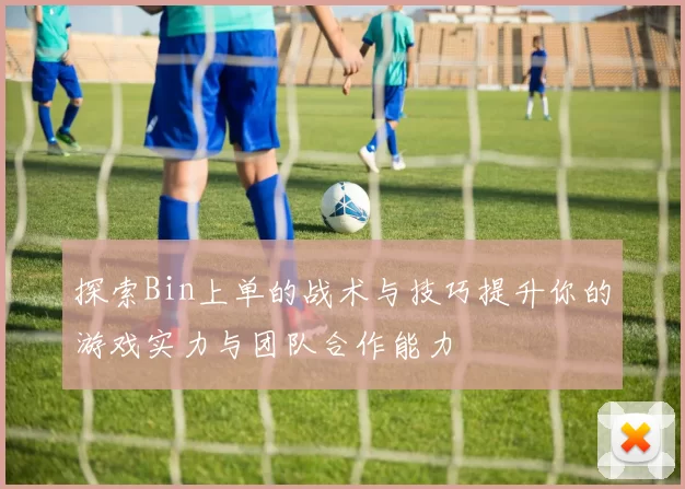探索Bin上单的战术与技巧提升你的游戏实力与团队合作能力