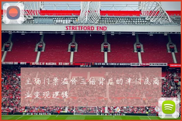 主场门票溢价三倍背后的津门虎商业变现逻辑