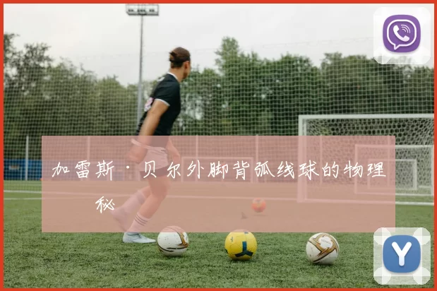 加雷斯·贝尔外脚背弧线球的物理奥秘