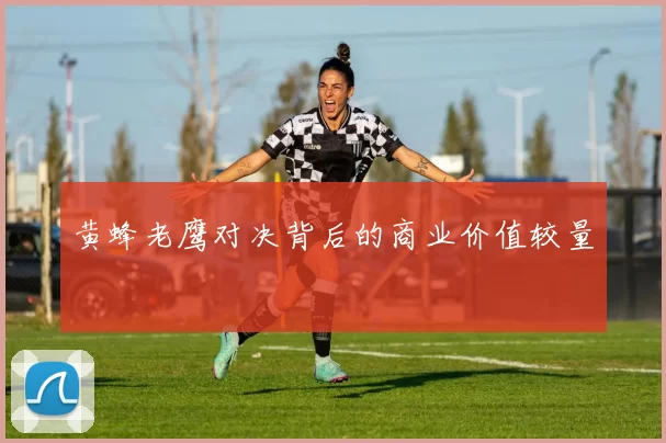 黄蜂老鹰对决背后的商业价值较量
