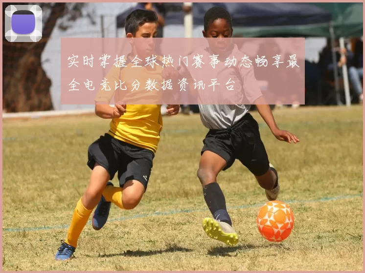 实时掌握全球热门赛事动态畅享最全电竞比分数据资讯平台