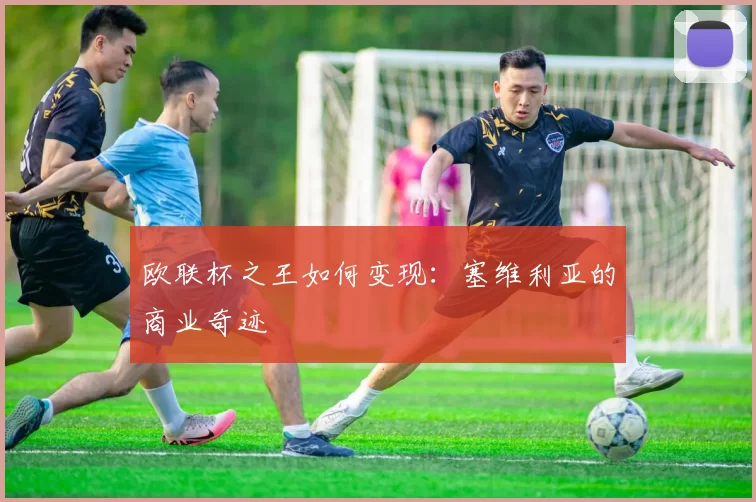 欧联杯之王如何变现：塞维利亚的商业奇迹
