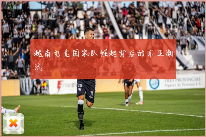 越南电竞国家队崛起背后的东亚潮流