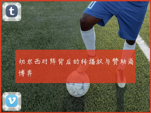 切尔西对阵背后的转播权与赞助商博弈