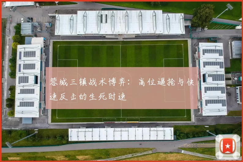 蓉城三镇战术博弈：高位逼抢与快速反击的生死时速