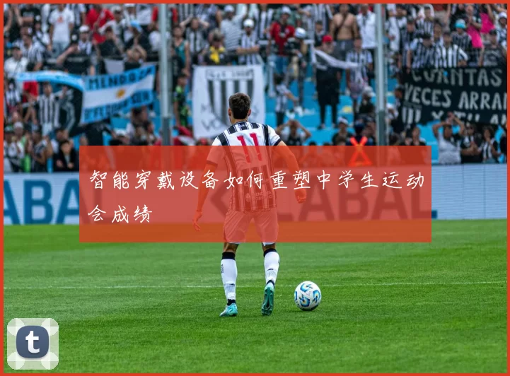 智能穿戴设备如何重塑中学生运动会成绩