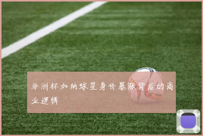 非洲杯加纳球星身价暴涨背后的商业逻辑