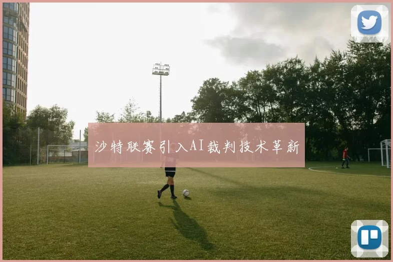 沙特联赛引入AI裁判技术革新