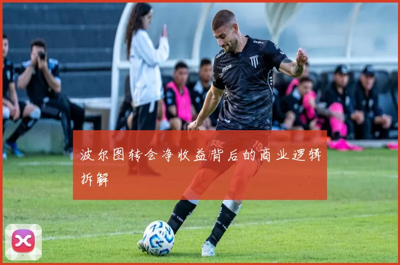 波尔图转会净收益背后的商业逻辑拆解