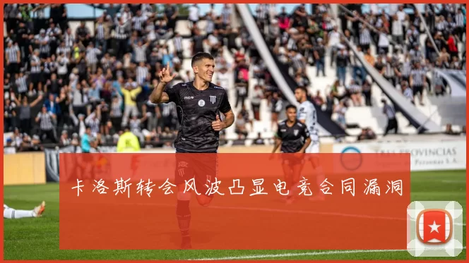 卡洛斯转会风波凸显电竞合同漏洞