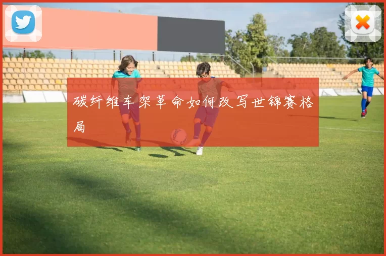 碳纤维车架革命如何改写世锦赛格局