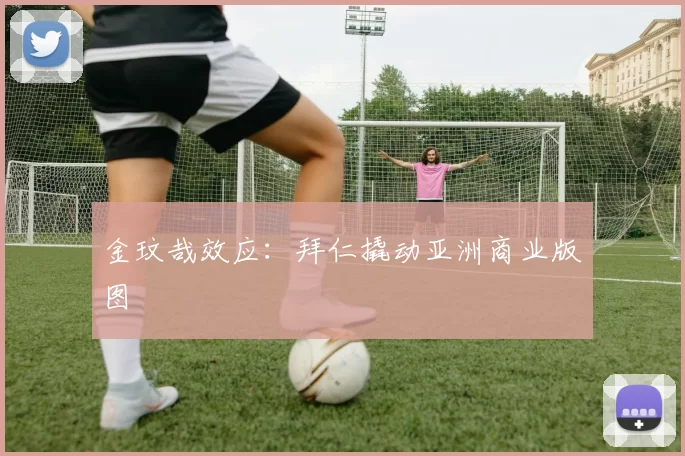 金玟哉效应：拜仁撬动亚洲商业版图