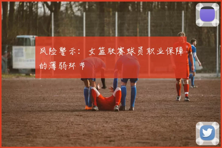 风险警示：女篮联赛球员职业保障的薄弱环节