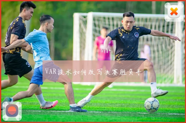 VAR技术如何改写决赛胜负手