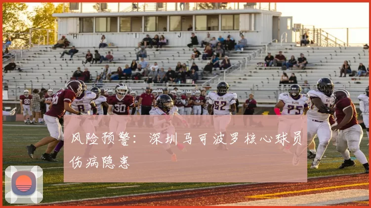 风险预警：深圳马可波罗核心球员伤病隐患