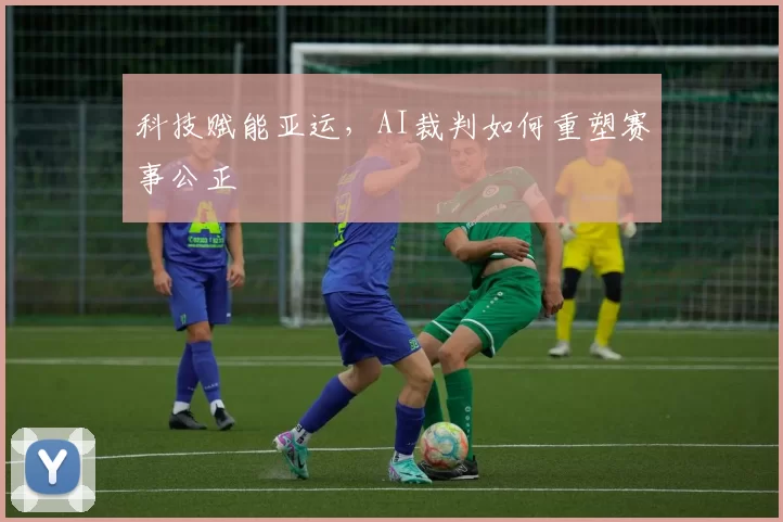 科技赋能亚运，AI裁判如何重塑赛事公正