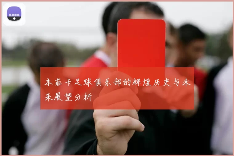 本菲卡足球俱乐部的辉煌历史与未来展望分析